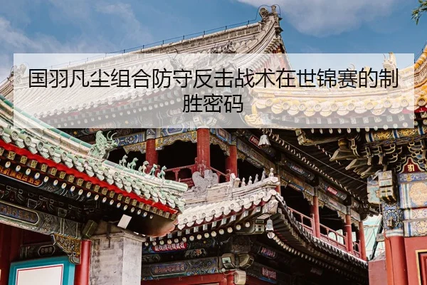 国羽凡尘组合防守反击战术在世锦赛的制胜密码