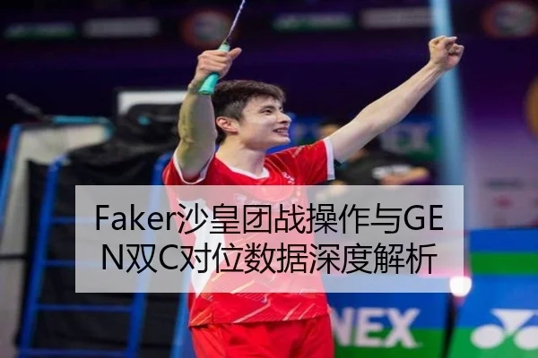 Faker沙皇团战操作与GEN双C对位数据深度解析