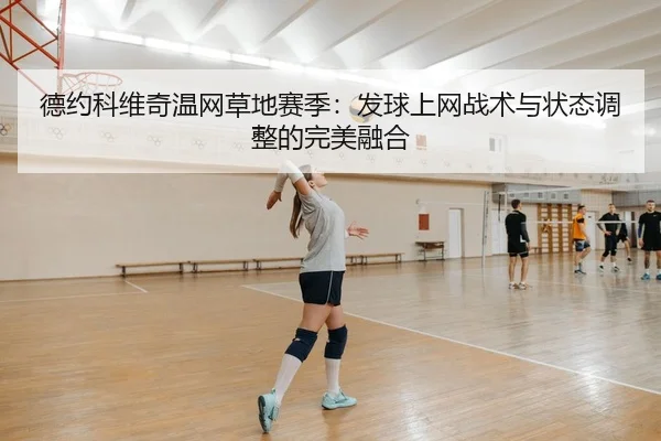 德约科维奇温网草地赛季：发球上网战术与状态调整的完美融合