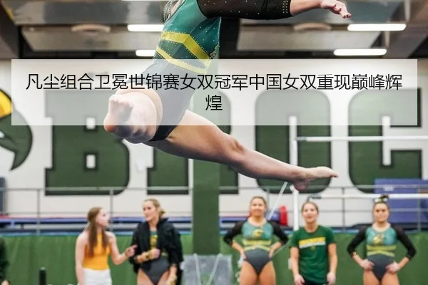 凡尘组合卫冕世锦赛女双冠军中国女双重现巅峰辉煌