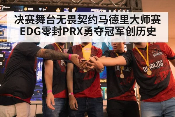 决赛舞台无畏契约马德里大师赛EDG零封PRX勇夺冠军创历史