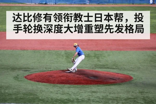达比修有领衔教士日本帮,投手轮换深度大增重塑先发格局